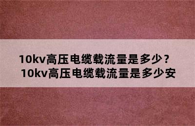 10kv高压电缆载流量是多少？ 10kv高压电缆载流量是多少安